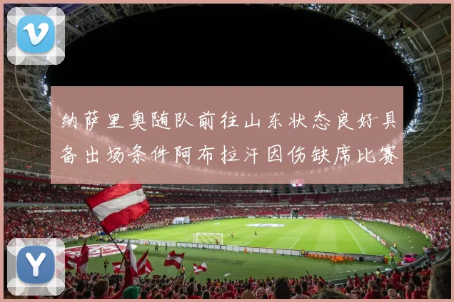 纳萨里奥随队前往山东状态良好具备出场条件阿布拉汗因伤缺席比赛